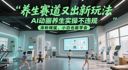 养生赛道又出新玩法，AI动画养生实操不违规，涨粉贼猛，小白也能学会-副业库