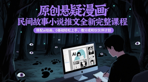 原创悬疑漫画民间故事小说推文全新完整课程， 搭配ai绘画，0基础轻松上手，撸分成和伙伴计划-副业库