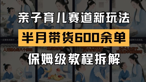 AI亲子育儿赛道新玩法，新号半个月带货600多单，保姆级教程拆解-副业库