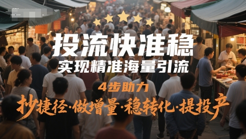 投流快准稳，实现精准海量引流，4步助力，抄捷径·做增量·稳转化·提投产-副业库