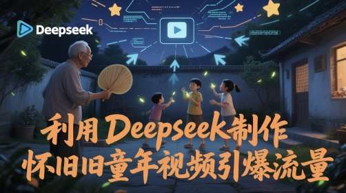 利用Deepseek制作怀旧童年视频引爆流量-副业库