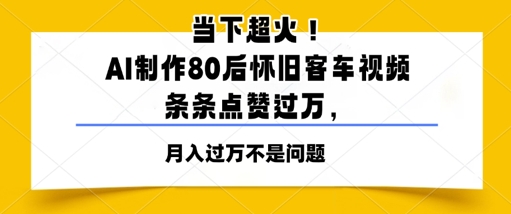 当下超火！AI制作80后怀旧客车视频，条条点赞过W-副业库
