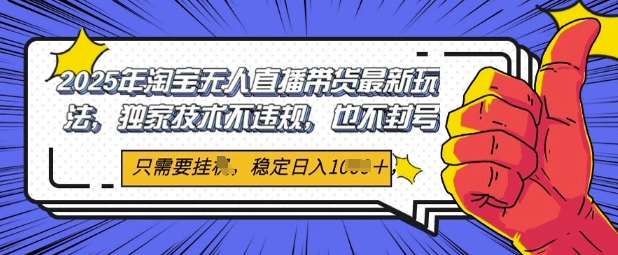 2025年淘宝无人直播带货最新玩法，独家技术不违规，稳定日入几张，小白也能当天开单-副业库