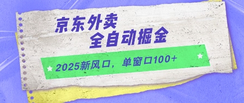 2025新风口，京东外卖全自动掘金，单窗口100+-副业库