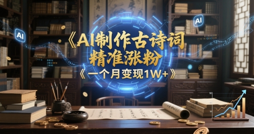AI制作古诗词，精准涨粉，多重变现，一个月变现1W+-副业库