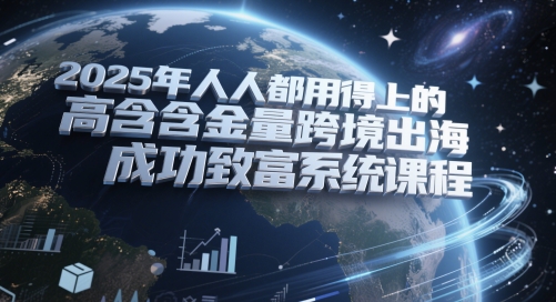 2025年人人都用得上的高含金量跨境出海成功致富系统课程-副业库