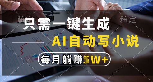 只需一键生成，AI全自动写小说，可一键生成120w字，每月躺着收益过1w+-副业库