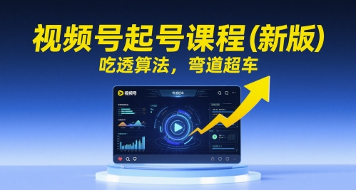 视频号起号课程（新版），吃透算法，弯道超车-副业库