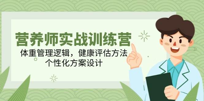 营养师实战训练营，体重管理逻辑，健康评估方法，个性化方案设计-副业库