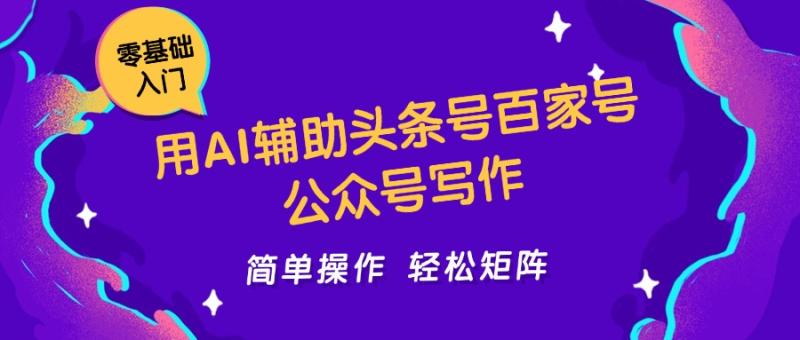 用AI辅助头条号百家号公众号写作简单操作轻松矩阵工作室日收5000+-副业库