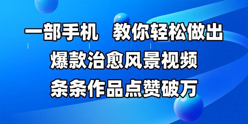 一部手机，教你轻松做出爆款治愈风景视频，条条作品点赞破万-副业库
