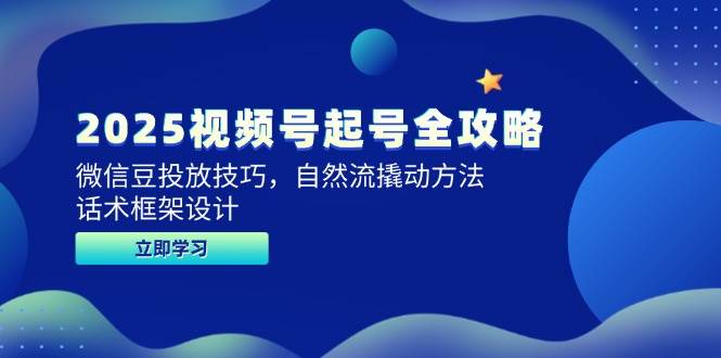 2025视频号起号全攻略，微信豆投放技巧，自然流撬动方法，话术框架设计-副业库