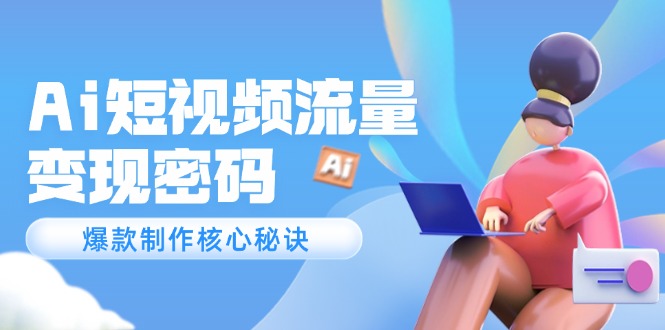 （14875期）Ai短视频流量密码，爆款制作核心秘诀，120万案例深度解析-副业库