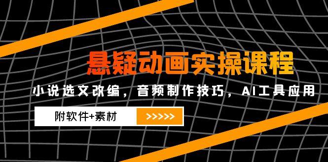 （14890期）悬疑动画实操课程，小说选文改编，音频制作技巧，AI工具应用（附软件+素材-副业库