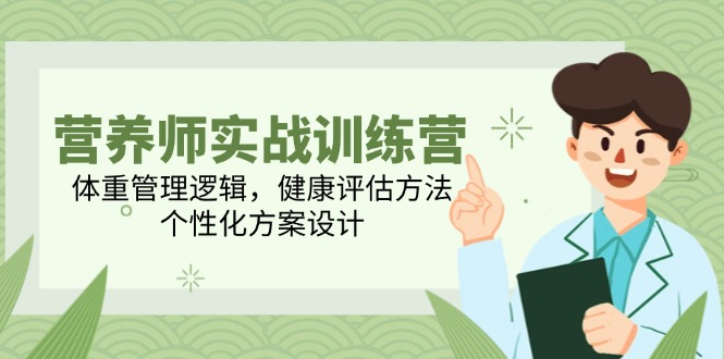 （14908期）营养师实战训练营，体重管理逻辑，健康评估方法，个性化方案设计-副业库