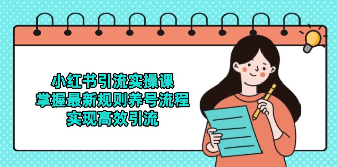 （14897期）小红书引流实操课，掌握最新规则养号流程，实现高效引流-副业库