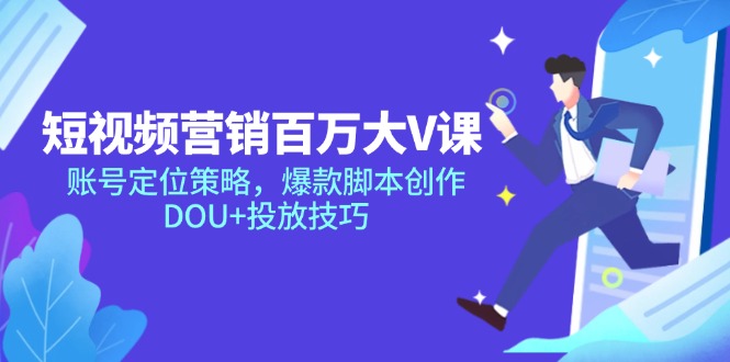 （14920期）短视频营销百万大V课，账号定位策略，爆款脚本创作，DOU+投放技巧-副业库