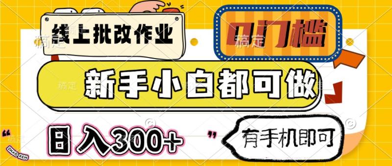 （14914期）线上批改作业 0门槛 新手小白都可做 日入300+ 有手机即可-副业库