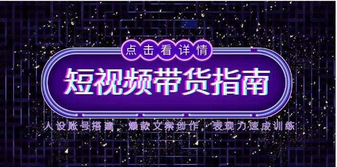 （14912期）2025短视频带货指南，人设账号搭建，爆款文案创作，表现力速成训练-副业库