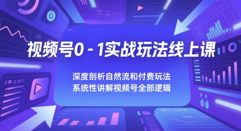 视频号0-1实战玩法线上课，深度剖析自然流和付费玩法，统性讲解视频号全部逻辑-副业库