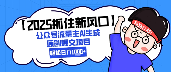 【2025抓住新风口】公众号流量主AI生成原创爆文项目，新手小白轻松日入1k+-副业库