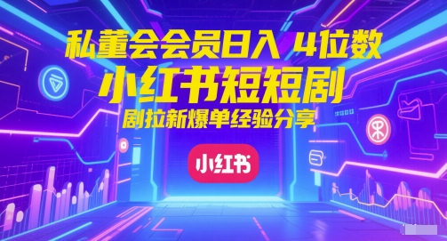 私董会会员日入4位数小红书红果短剧拉新爆单经验分享-副业库