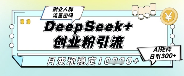 DeepSeek+创业粉精准引流，全新分享课4.0玩法，AI矩阵日引300+，多种变现方式，稳定月入1W-副业库