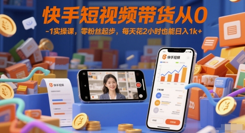 快手短视频带货从0-1实操课，零粉丝起步，每天花2小时也能日入1k+-副业库