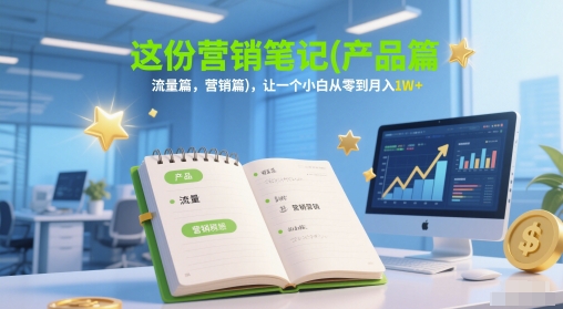 这份营销笔记(产品篇，流量篇，营销篇)，让一个小白从零到月入1W+-副业库