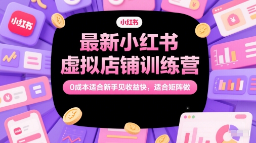 最新小红书虚拟店铺训练营，0成本适合新手见收益快，适合矩阵做-副业库