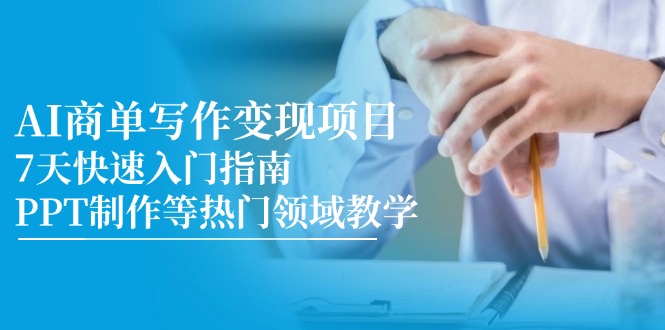（14945期）AI商单写作变现项目，7天快速入门指南，PPT制作等热门领域教学-副业库