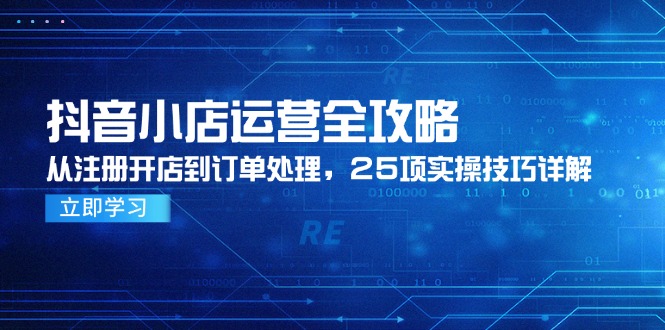 （14939期）抖音小店运营全攻略，从注册开店到订单处理，25项实操技巧详解-副业库