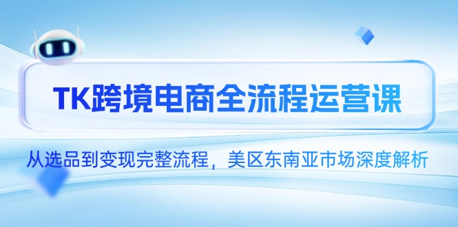 （14929期）TK跨境电商全流程运营课，从选品到变现完整流程，美区东南亚市场深度解析-副业库