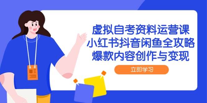 虚拟自考资料运营课，小红书抖音闲鱼全攻略，爆款内容创作与变现-副业库