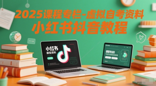 2025课程专栏-虚拟自考资料小红书抖音教程-副业库