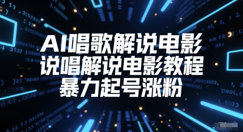 AI唱歌解说电影，说唱解说电影教程，暴力起号涨粉-副业库