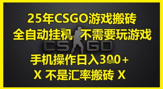 25年CSGO游戏搬砖，全自动运行，不需要玩游戏，手机操作日入3张(不是汇率搬砖)-副业库