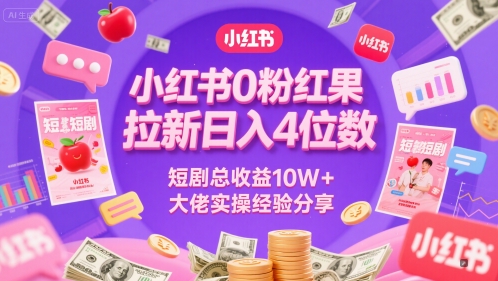 小红书0粉红果短剧拉新日入4位，数短剧总收益10W+大佬实操经验分享-副业库