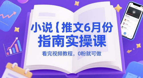 小说推文6月份指南实操课，看完视频教程，0粉就可做-副业库