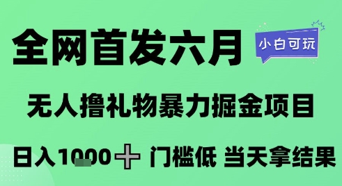 全网首发六月，无人撸礼物暴力掘金项目，日入1K+门槛低，当天拿结果，小白可玩-副业库