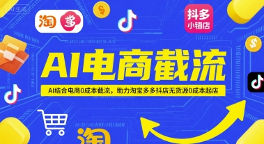 AI电商截流项目，AI结合电商0成本截流，助力淘宝多多抖店无货源0成本起店-副业库