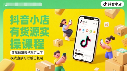 抖音小店有货源实操课程，零基础跟着学就可以了，模式直接可以模仿复制(更新6月)-副业库