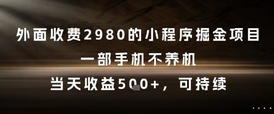 外面收费2980的小程序掘金项目，一部手机不养机，当天收益5张+，可持续-副业库