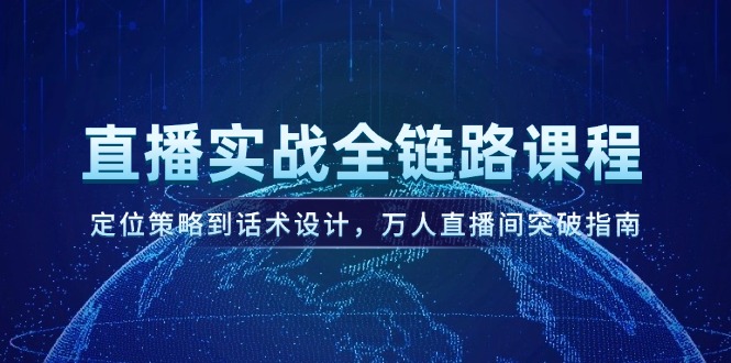 （14952期）直播实战全链路课程，定位策略到话术设计，万人直播间突破指南-副业库
