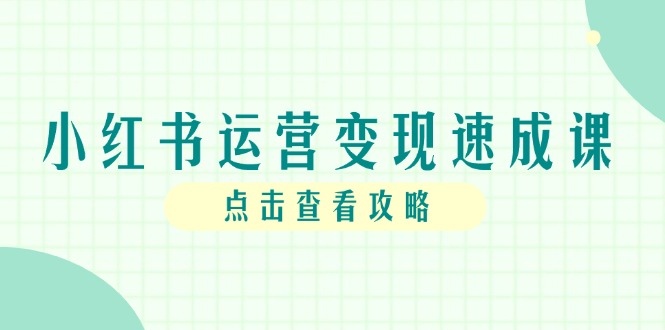 （14951期）小红书运营变现速成课，账号搭建到暴力起号，个人IP全流程指南-副业库