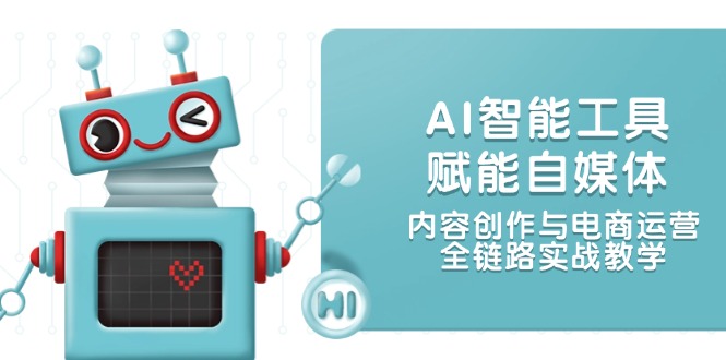 （14949期）AI智能工具赋能自媒体，内容创作与电商运营，全链路实战教学-副业库