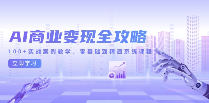 （14948期）AI商业变现全攻略，100+实战案例教学，零基础到精通系统课程-副业库