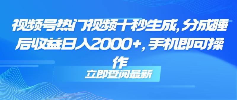 （14947期）视频号热门视频十秒生成，分成睡后收益日入2000+，手机即可操作-副业库