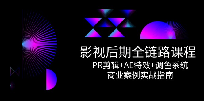 （14967期）影视后期全链路课程，PR剪辑+AE特效+调色系统，商业案例实战指南-副业库