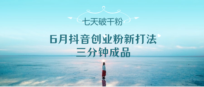 6月抖音创业粉新打法，三分钟成品，七天破千粉-副业库